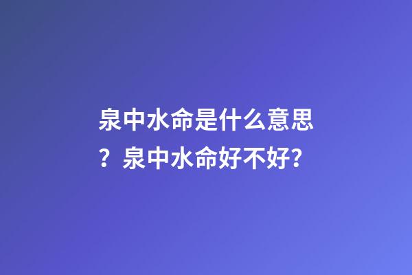 泉中水命是什么意思？泉中水命好不好？