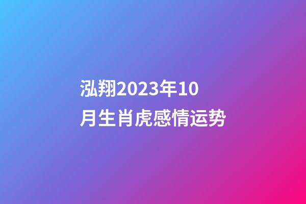 泓翔2023年10月生肖虎感情运势