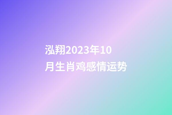 泓翔2023年10月生肖鸡感情运势