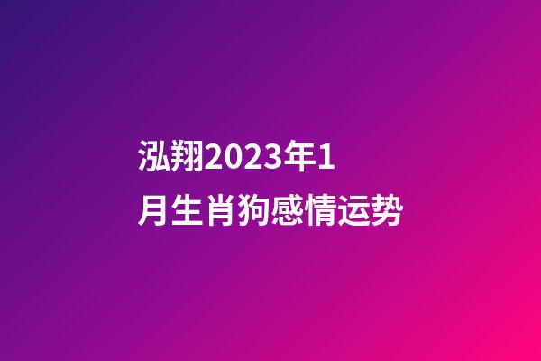 泓翔2023年1月生肖狗感情运势