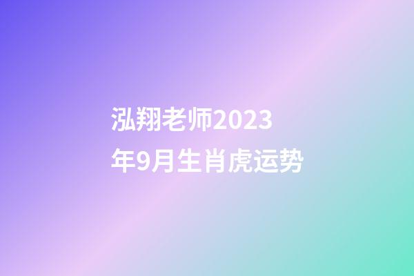 泓翔老师2023年9月生肖虎运势