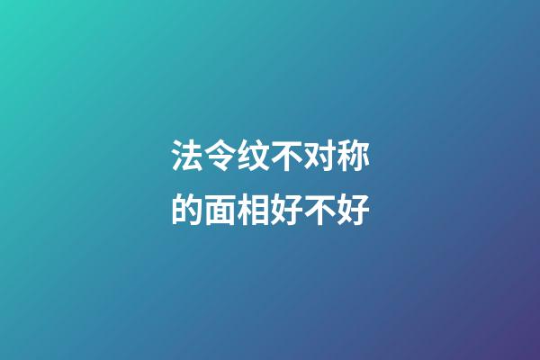 法令纹不对称的面相好不好?
