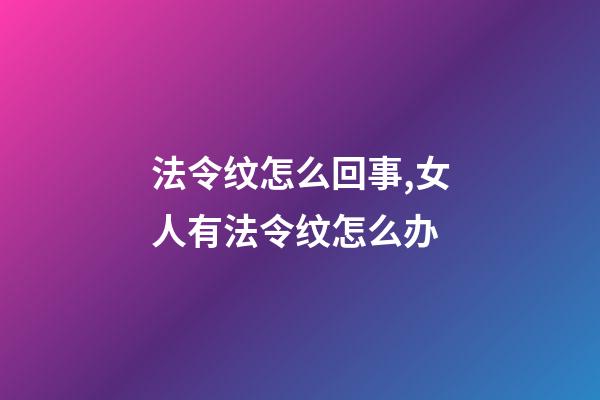 法令纹怎么回事,女人有法令纹怎么办