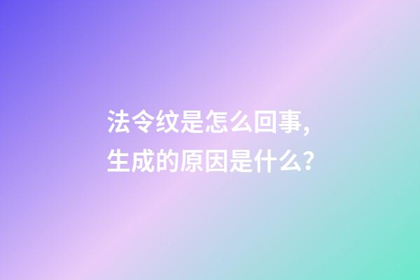法令纹是怎么回事,生成的原因是什么？