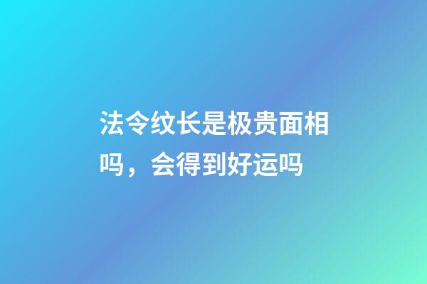法令纹长是极贵面相吗，会得到好运吗