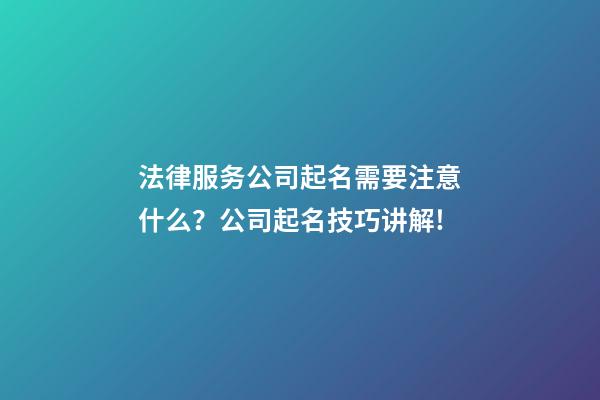法律服务公司起名需要注意什么？公司起名技巧讲解!