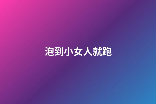 泡到小女人就跑