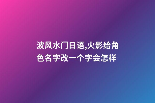 波风水门日语,火影给角色名字改一个字会怎样-第1张-观点-玄机派