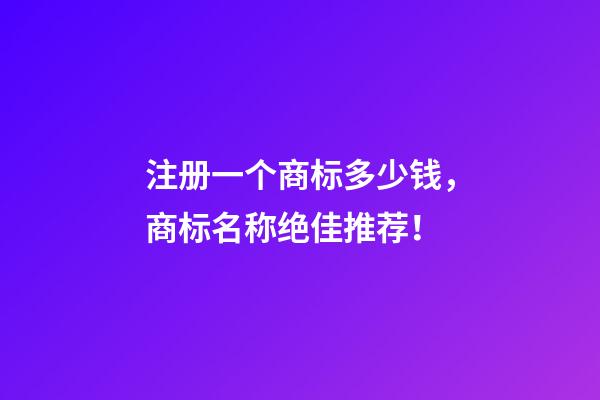 注册一个商标多少钱，商标名称绝佳推荐！-第1张-商标起名-玄机派