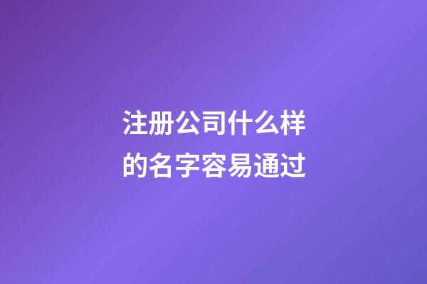注册公司什么样的名字容易通过-第1张-公司起名-玄机派