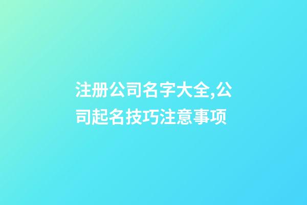 注册公司名字大全,公司起名技巧注意事项-第1张-公司起名-玄机派