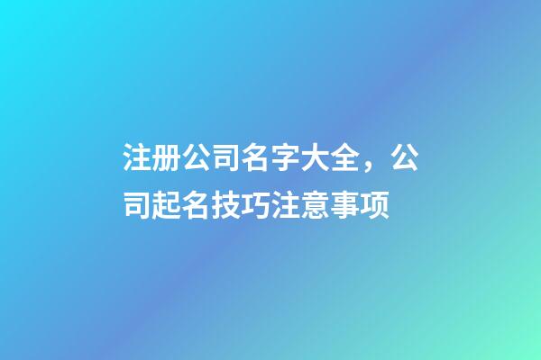 注册公司名字大全，公司起名技巧注意事项-第1张-公司起名-玄机派