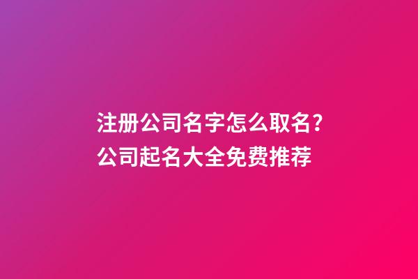 注册公司名字怎么取名？公司起名大全免费推荐-第1张-公司起名-玄机派