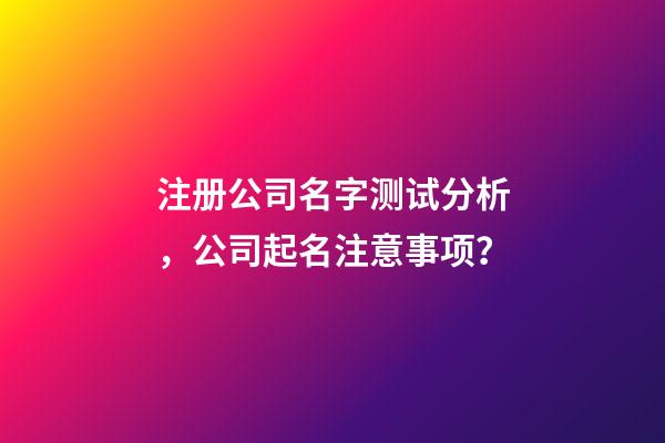 注册公司名字测试分析，公司起名注意事项？