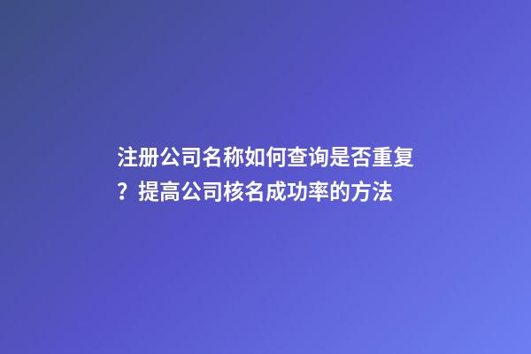 注册公司名称如何查询是否重复？提高公司核名成功率的方法