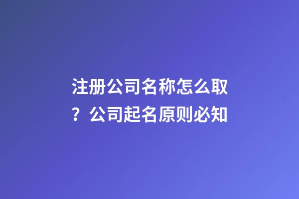 注册公司名称怎么取？公司起名原则必知-第1张-公司起名-玄机派