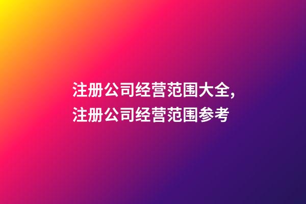 注册公司经营范围大全,注册公司经营范围参考-第1张-观点-玄机派