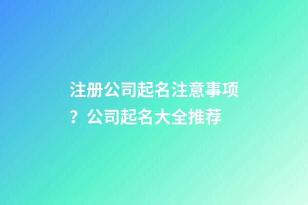 注册公司起名注意事项？公司起名大全推荐-第1张-公司起名-玄机派