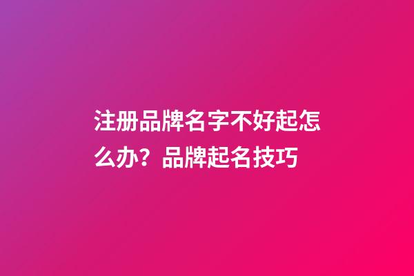 注册品牌名字不好起怎么办？品牌起名技巧-第1张-商标起名-玄机派