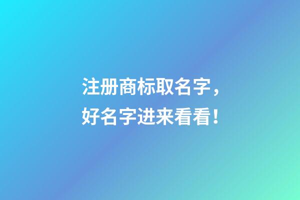 注册商标取名字，好名字进来看看！-第1张-商标起名-玄机派