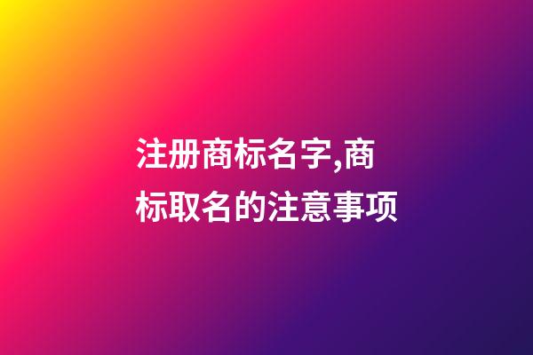 注册商标名字,商标取名的注意事项-第1张-商标起名-玄机派