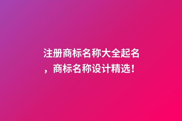 注册商标名称大全起名，商标名称设计精选！