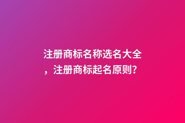 注册商标名称选名大全，注册商标起名原则？-第1张-商标起名-玄机派