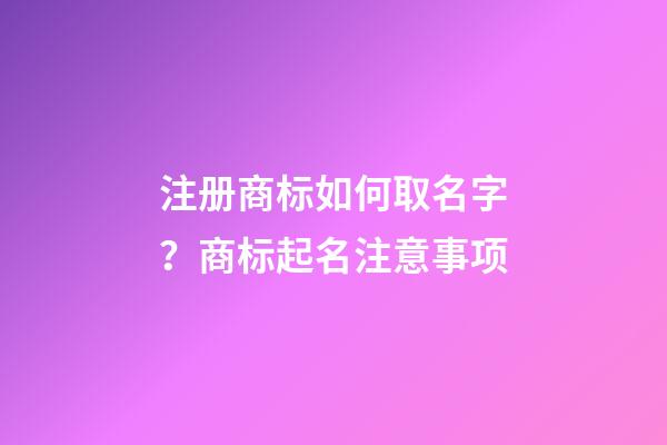 注册商标如何取名字？商标起名注意事项-第1张-商标起名-玄机派