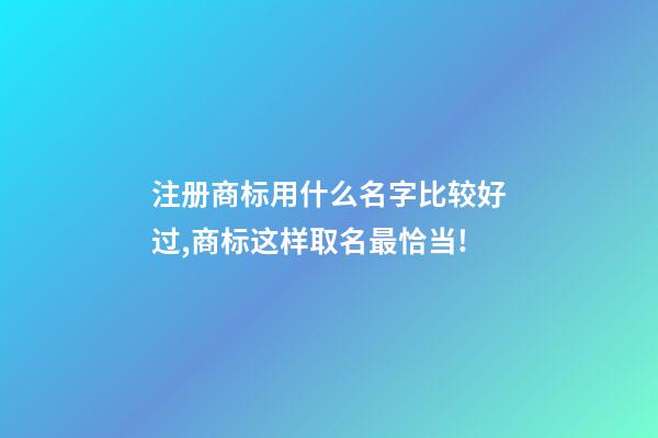 注册商标用什么名字比较好过,商标这样取名最恰当!-第1张-商标起名-玄机派
