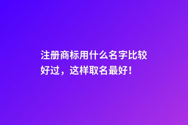 注册商标用什么名字比较好过，这样取名最好！