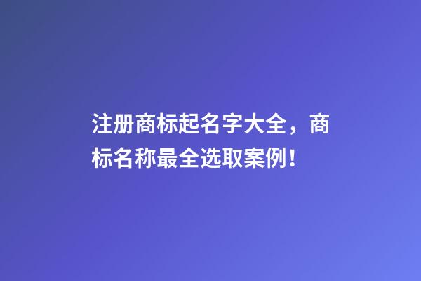 注册商标起名字大全，商标名称最全选取案例！-第1张-商标起名-玄机派