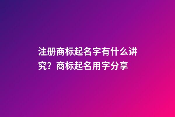 注册商标起名字有什么讲究？商标起名用字分享