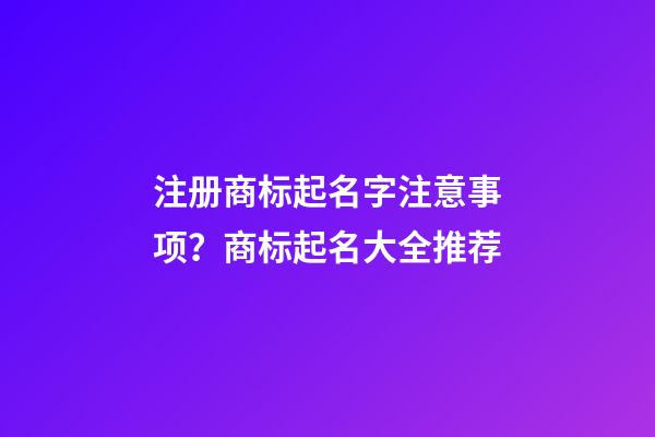 注册商标起名字注意事项？商标起名大全推荐-第1张-商标起名-玄机派