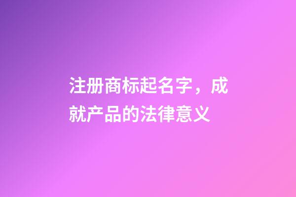 注册商标起名字，成就产品的法律意义-第1张-商标起名-玄机派