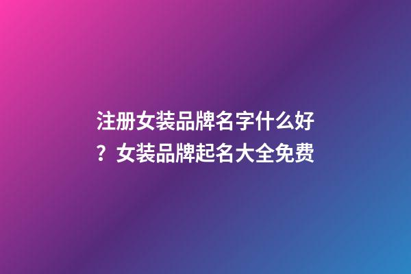 注册女装品牌名字什么好？女装品牌起名大全免费-第1张-商标起名-玄机派