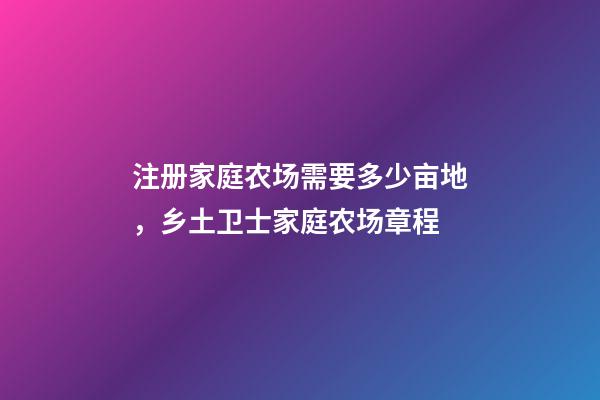 注册家庭农场需要多少亩地，乡土卫士家庭农场章程-第1张-观点-玄机派