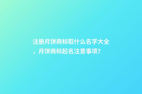 注册月饼商标取什么名字大全，月饼商标起名注意事项？-第1张-商标起名-玄机派