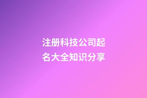 注册科技公司起名大全知识分享