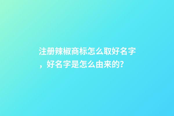 注册辣椒商标怎么取好名字，好名字是怎么由来的？