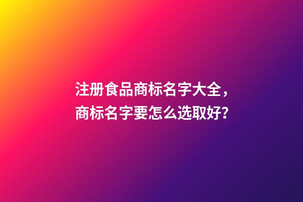注册食品商标名字大全，商标名字要怎么选取好？-第1张-商标起名-玄机派