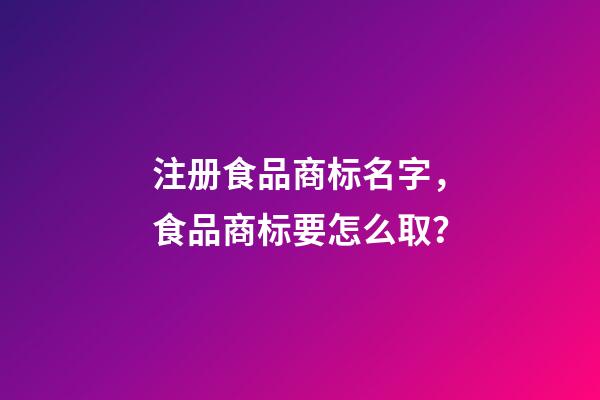 注册食品商标名字，食品商标要怎么取？-第1张-商标起名-玄机派
