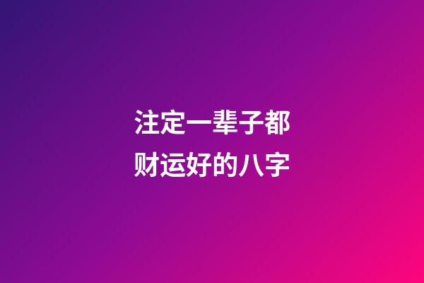 注定一辈子都财运好的八字
