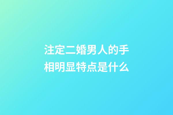 注定二婚男人的手相明显特点是什么