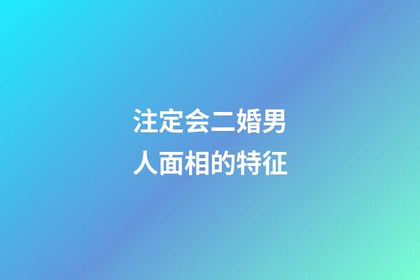 注定会二婚男人面相的特征