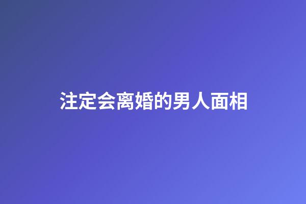 注定会离婚的男人面相