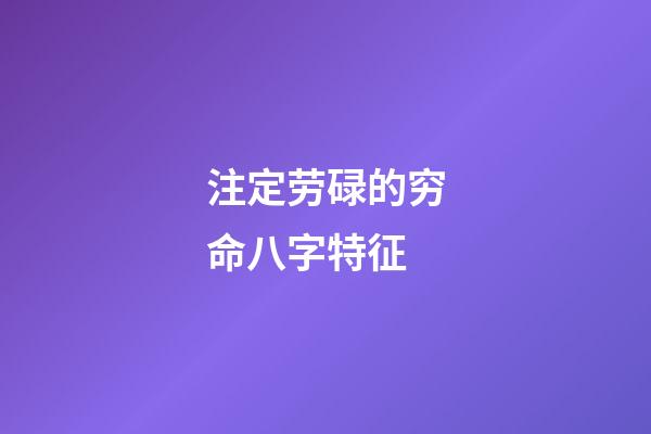 注定劳碌的穷命八字特征