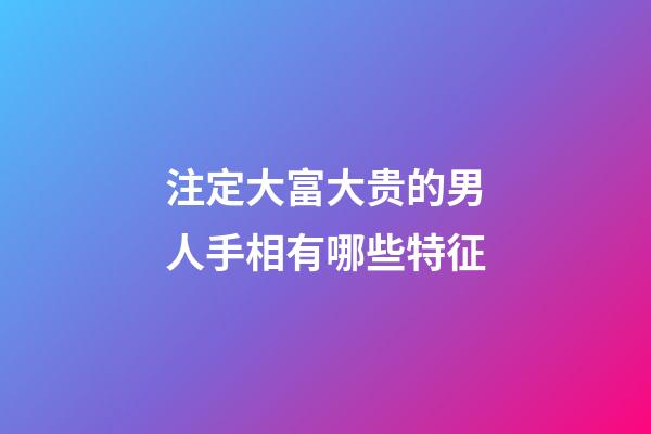 注定大富大贵的男人手相有哪些特征
