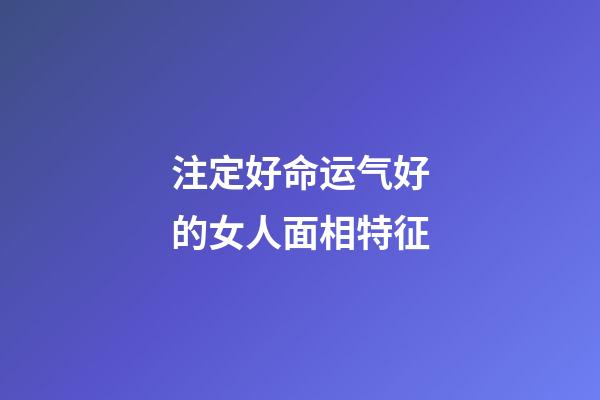 注定好命运气好的女人面相特征