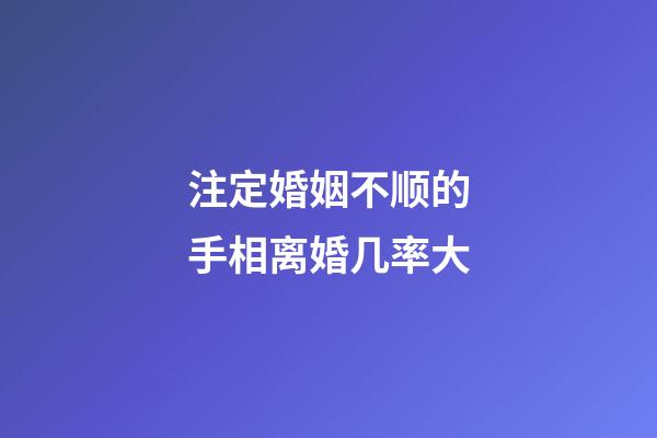 注定婚姻不顺的手相离婚几率大