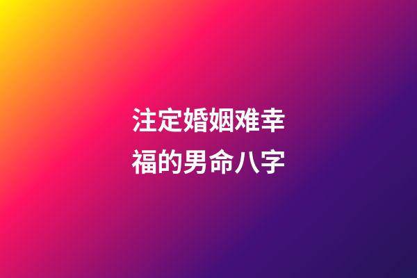 注定婚姻难幸福的男命八字